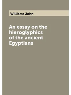 An essay on the hieroglyphics of the ancient Egyptians