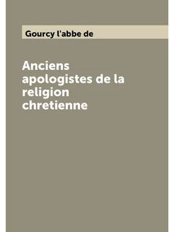 Anciens apologistes de la religion chretienne