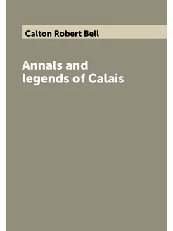 Annals and legends of Calais