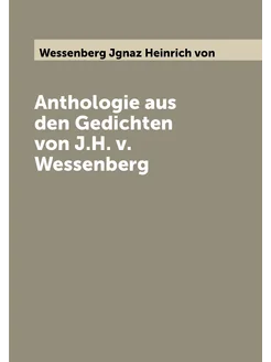 Anthologie aus den Gedichten von J.H. v. Wessenberg