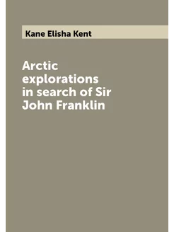 Arctic explorations in search of Sir John Franklin