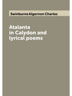 Atalanta in Calydon and lyrical poems