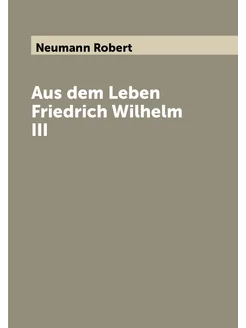 Aus dem Leben Friedrich Wilhelm III