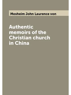 Authentic memoirs of the Christian church in China