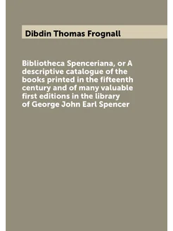 Bibliotheca Spenceriana, or A descriptive catalogue