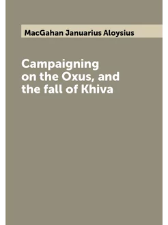 Campaigning on the Oxus, and the fall of Khiva