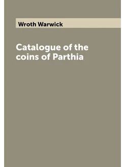 Catalogue of the coins of Parthia