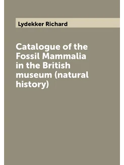 Catalogue of the Fossil Mammalia in the British muse