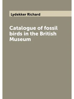 Catalogue of fossil birds in the British Museum