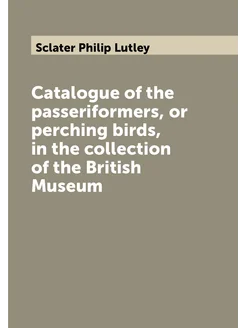 Catalogue of the passeriformers, or perching birds