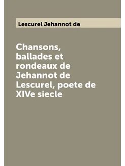 Chansons, ballades et rondeaux de Jehannot de Lescur