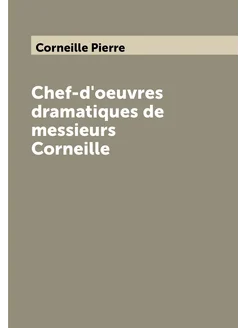 Chef-d'oeuvres dramatiques de messieurs Corneille