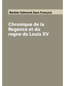 Chronique de la Regence et du regne de Louis XV