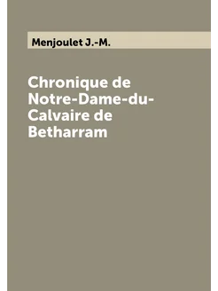 Chronique de Notre-Dame-du-Calvaire de Betharram