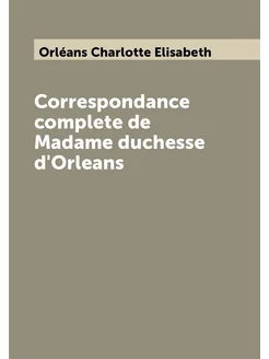 Correspondance complete de Madame duchesse d'Orleans