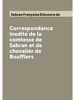 Correspondance inedite de la comtesse de Sabran et d