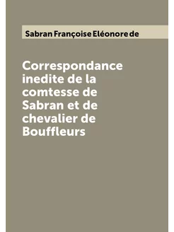 Correspondance inedite de la comtesse de Sabran et d