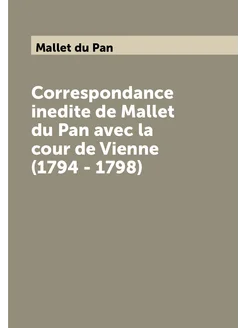 Correspondance inedite de Mallet du Pan avec la cour