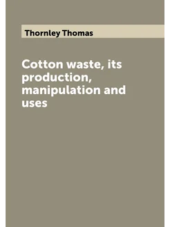 Cotton waste, its production, manipulation and uses