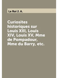 Curiosites historiques sur Louis XIII, Louis XIV, Lo