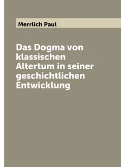 Das Dogma von klassischen Altertum in seiner geschic