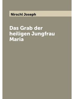 Das Grab der heiligen Jungfrau Maria