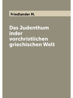 Das Judenthum inder vorchristlichen griechischen Welt