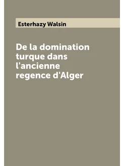 De la domination turque dans l'ancienne regence d'Alger