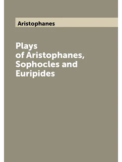 Plays of Aristophanes, Sophocles and Euripides