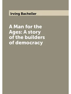 A Man for the Ages A story of the builders of democ