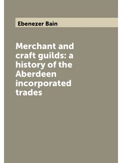 Merchant and craft guilds a history of the Aberdeen