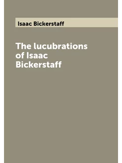 The lucubrations of Isaac Bickerstaff