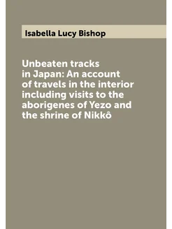 Unbeaten tracks in Japan An account of travels in t