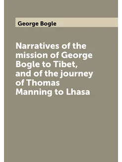 Narratives of the mission of George Bogle to Tibet