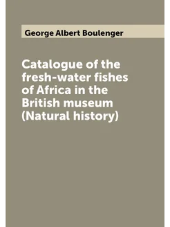 Catalogue of the fresh-water fishes of Africa in the