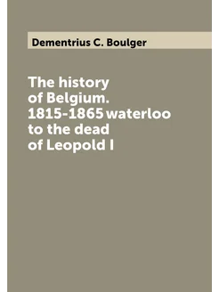 The history of Belgium. 1815-1865 waterloo to the de