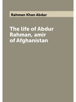 The life of Abdur Rahman, amir of Afghanistan