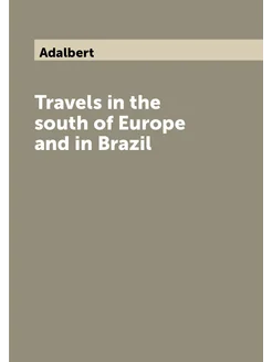 Travels in the south of Europe and in Brazil