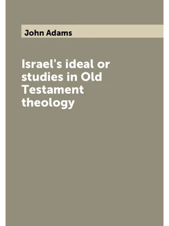 Israel's ideal or studies in Оld Тestament theology