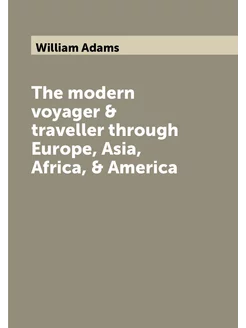 The modern voyager & traveller through Europe, Asia