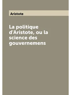 La politique d'Aristote, ou la science des gouvernemens