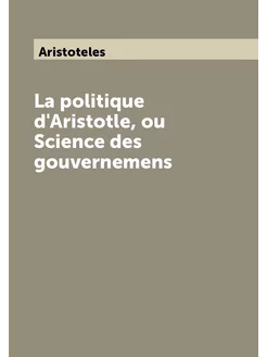 La politique d'Aristotle, ou Science des gouvernemens