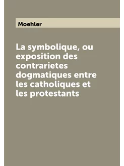 La symbolique, ou exposition des contrarietes dogmat