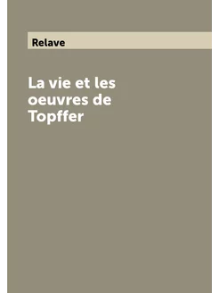 La vie et les oeuvres de Topffer