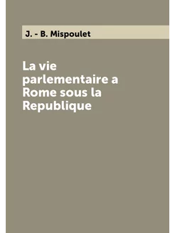 La vie parlementaire a Rome sous la Republique