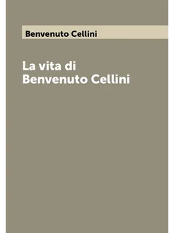 La vita di Benvenuto Cellini