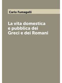 La vita domestica e pubblica dei Greci e dei Romani