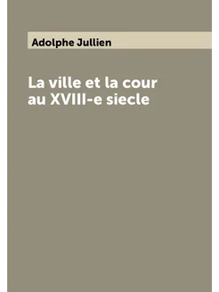 La ville et la cour au XVIII-e siecle