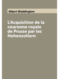 L'Acquisition de la couronne royale de Prusse par le