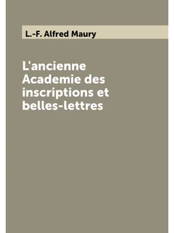 L'ancienne Academie des inscriptions et belles-lettres